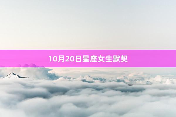 10月20日星座女生默契